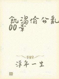 饥渴偷公乱第400章