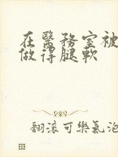 在医务室被教官做得腿软