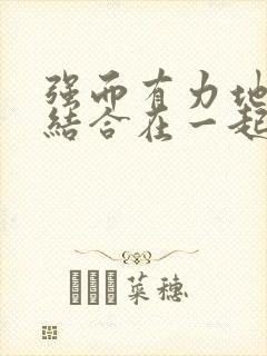 强而有力地和她结合在一起小说