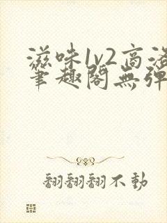 滋味1v2商洛笔趣阁无弹窗