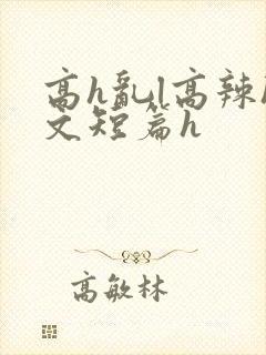 高h乱l高辣h文短篇h
