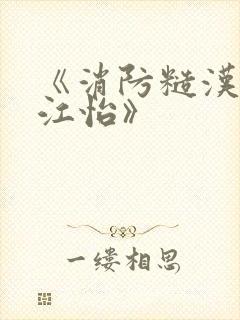 《消防糙汉vs江怡》