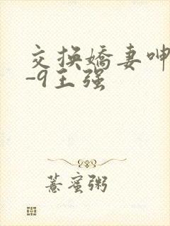 交换娇妻呻吟1-9王强