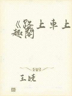 《路上车上》笔趣阁