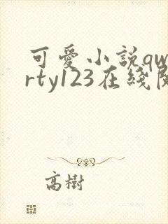 可爱小说qwerty123在线阅读笔趣阁