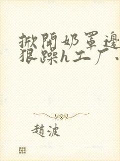 掀开奶罩边躁狠狠躁h工厂小说