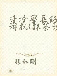 清冷学长的神奇游戏(抹茶沙冰)