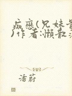 痴恋(兄妹骨科)作者:懒散蒲公英