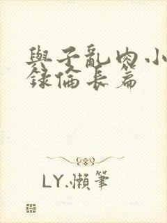 与子乱肉小说目录伦长篇