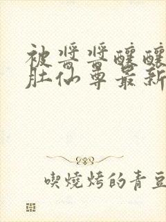 被酱酱酿酿的大肚仙尊最新章