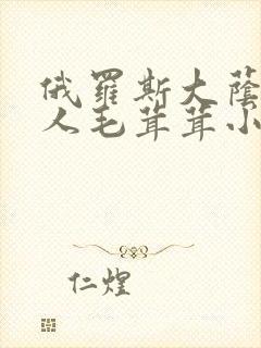 俄罗斯大荫蒂女人毛茸茸小说