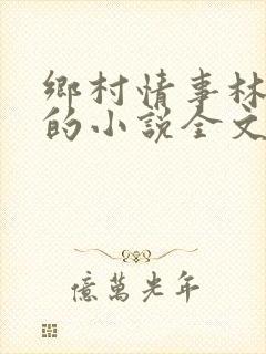 乡村情事林大牛的小说全文免费阅读无弹窗的