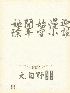 她开始慢迎迎合徐平雪小说