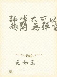 师傅不可以 笔趣阁 无弹窗