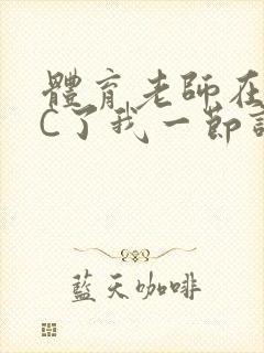 体育老师在单杠C了我一节课网