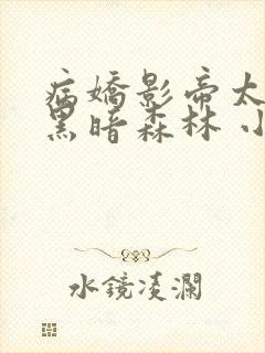 病娇影帝太撩人黑暗森林 小说全文免费阅读