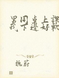 男同桌上课狂揉我下边好软好多水