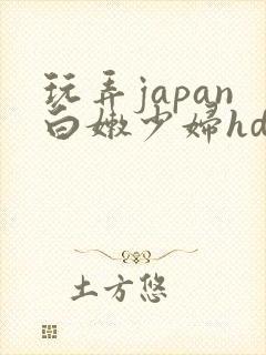玩弄japan白嫩少妇hd小说