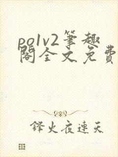 po1v2笔趣阁全文免费阅读