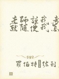 老师说我考好了就随便我怎样