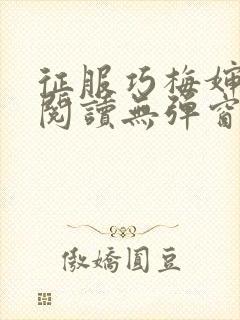 征服巧梅婶全文阅读无弹窗笔趣阁