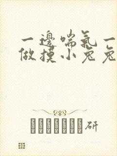 一边喘气一边叫做摸小兔兔作文