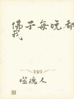 佛子每晚都想渡我
