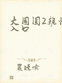 大团圆2亲情会入口