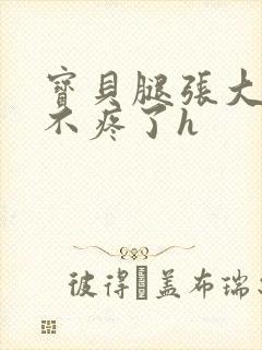 宝贝腿张大点就不疼了h