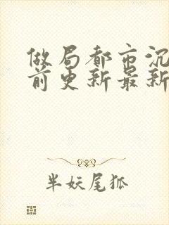 做局都市沉浮超前更新最新章节