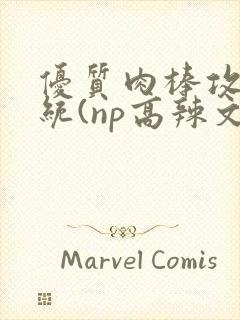 优质肉棒攻略系统(np高辣文)