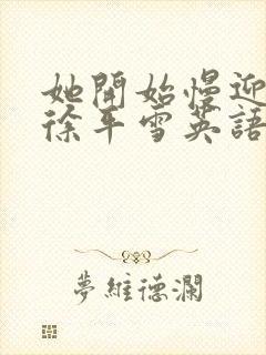 她开始慢迎迎合徐平雪英语