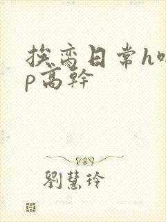 挨脔日常h啪np高干
