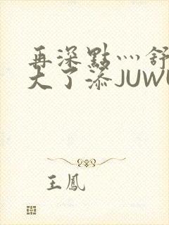 再深点灬舒服灬大了添JUWU