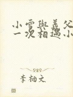 小雪与义父的第一次相遇小说