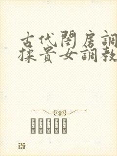 古代闺房调教h揉贵女调教记