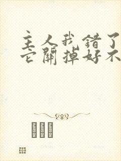 主人我错了请把它关掉好不好