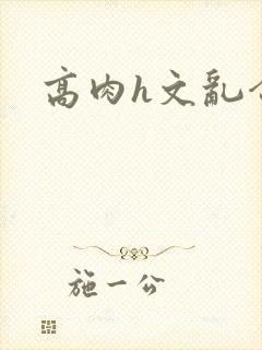 高肉h文乱合集