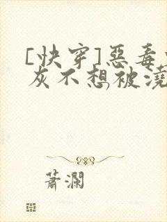 [快穿]恶毒炮灰不想被浇灌