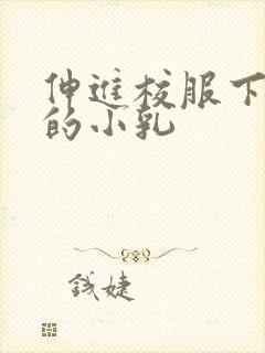 伸进校服下白嫩的小乳