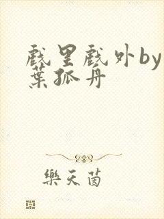 戏里戏外by一叶孤舟