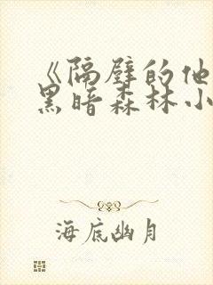 《隔壁的他by黑暗森林小说笔趣》