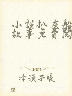 小说扒灰船上的故事免费阅读