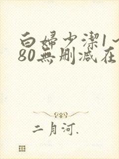 白妇少洁1～180无删减在线阅读