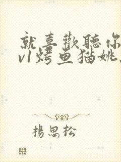 就喜欢听你叫1v1烤鱼猫姚蕊