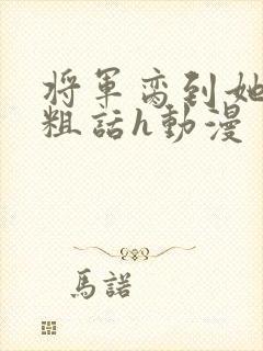 将军脔到她哭h粗话h动漫