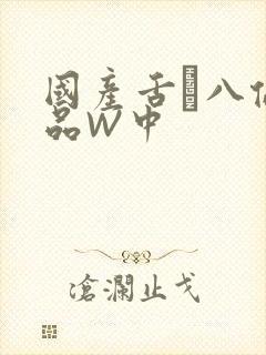 国产舌乚八伦偷品W中