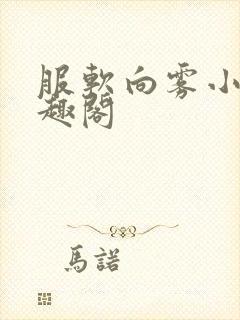 服软向雾小说笔趣阁