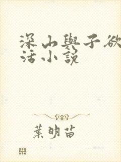 深山与子欲乱生活小说