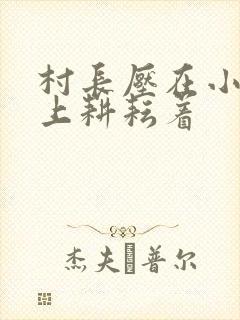 村长压在小萍身上耕耘着